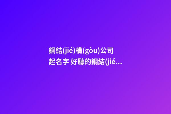 鋼結(jié)構(gòu)公司起名字 好聽的鋼結(jié)構(gòu)公司名字-第1張-公司起名-玄機(jī)派